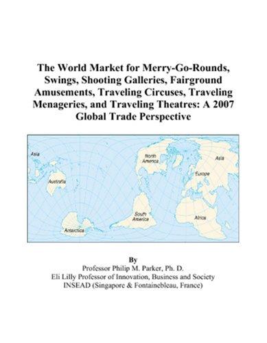 The World Market for Merry-Go-Rounds, Swings, Shooting Galleries, Fairground Amusements, Traveling Circuses, Traveling Menageries, and Traveling Theatres