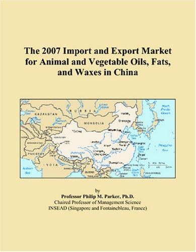 The 2007 Import and Export Market for Animal and Vegetable Oils, Fats, and Waxes in China