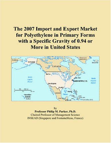 The 2007 Import and Export Market for Polyethylene in Primary Forms with a Specific Gravity of 0.94 or More in United States