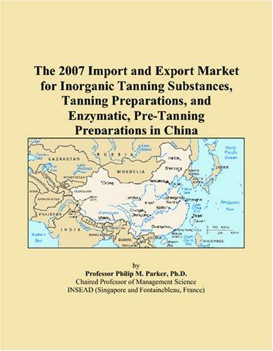 The 2007 Import and Export Market for Inorganic Tanning Substances, Tanning Preparations, and Enzymatic, Pre-Tanning Preparations in China