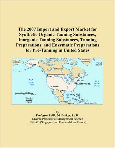 The 2007 Import and Export Market for Synthetic Organic Tanning Substances, Inorganic Tanning Substances, Tanning Preparations, and Enzymatic Preparations for Pre-Tanning in United States