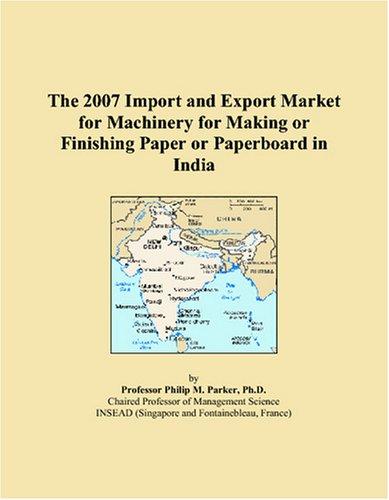 The 2007 Import and Export Market for Machinery for Making or Finishing Paper or Paperboard in India