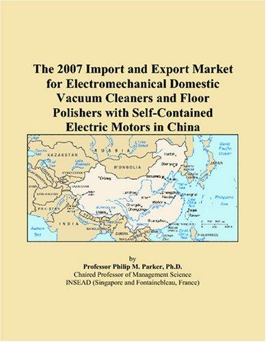 The 2007 Import and Export Market for Electromechanical Domestic Vacuum Cleaners and Floor Polishers with Self-Contained Electric Motors in China