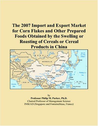 The 2007 Import and Export Market for Corn Flakes and Other Prepared Foods Obtained by the Swelling or Roasting of Cereals or Cereal Products in China