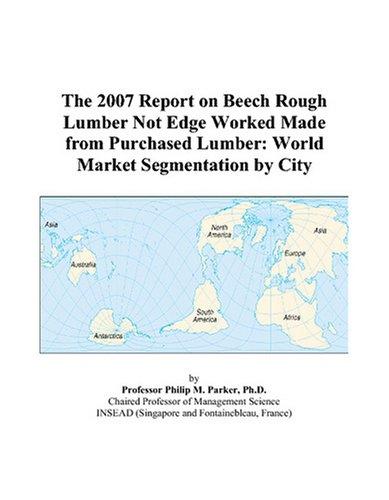 The 2007 Report on Beech Rough Lumber Not Edge Worked Made from Purchased Lumber