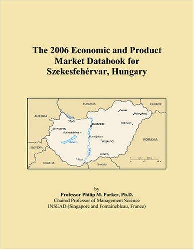 The 2006 Economic and Product Market Databook for Szekesfehérvar, Hungary