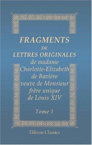 Fragments de lettres originales de madame Charlotte-Elizabeth de Bavière, veuve de Monsieur, frère unique de Louis XIV
