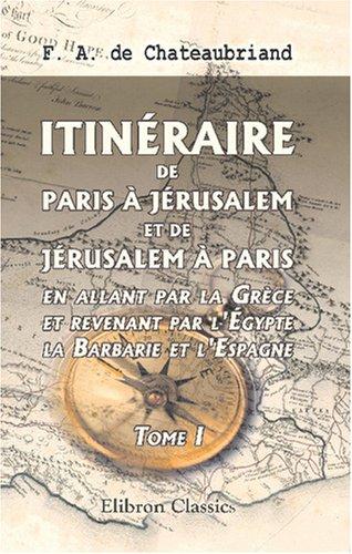 Itinéraire de Paris à Jérusalem, et de Jérusalem à Paris, en allant par la Grèce et revenant par l\'Égypte, la Barbarie et l\'Espagne