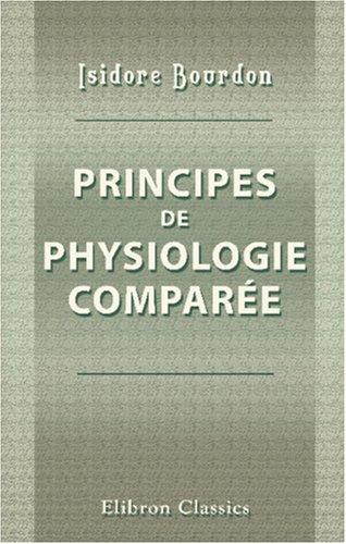 Principes de physiologie comparée, ou Histoire des phénomènes de la vie dans tous les êtres qui en sont doués, depuis les plantes jusqu\'aux animaux les plus complexes