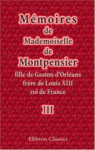 Mémoires de Mademoiselle de Montpensier, fille de Gaston d\'Orléans, frère de Louis XIII, roi de France