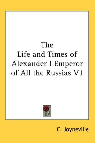 The Life and Times of Alexander I Emperor of All the Russias V1