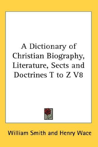 A Dictionary of Christian Biography, Literature, Sects and Doctrines T to Z V8