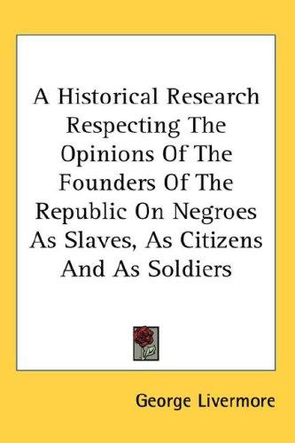 A Historical Research Respecting the Opinions of the Founders of the Republic on Negroes As Slaves, As Citizens And As Soldiers