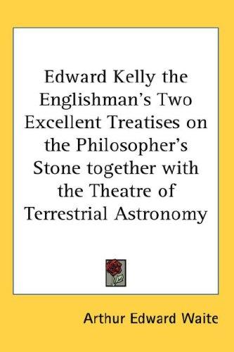 Edward Kelly the Englishman's Two Excellent Treatises on the Philosopher's Stone together with the Theatre of Terrestrial Astronomy
