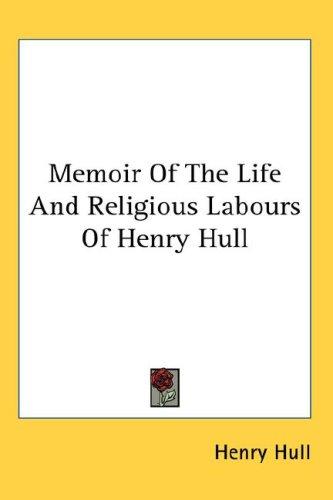 Memoir Of The Life And Religious Labours Of Henry Hull
