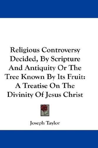 Religious Controversy Decided, By Scripture And Antiquity Or The Tree Known By Its Fruit