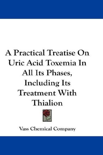 A Practical Treatise On Uric Acid Toxemia In All Its Phases, Including Its Treatment With Thialion