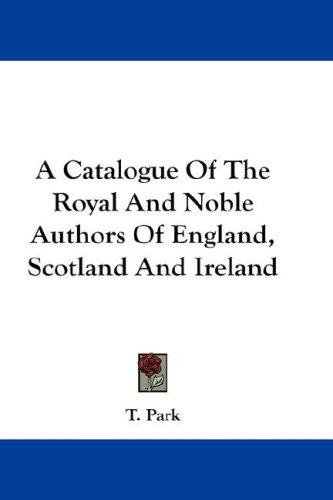 A Catalogue Of The Royal And Noble Authors Of England, Scotland And Ireland