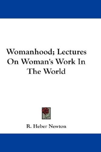 Womanhood; Lectures On Woman's Work In The World