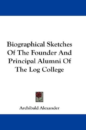 Biographical Sketches Of The Founder And Principal Alumni Of The Log College