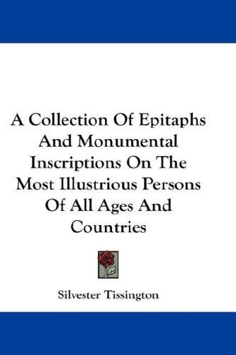 A Collection Of Epitaphs And Monumental Inscriptions On The Most Illustrious Persons Of All Ages And Countries