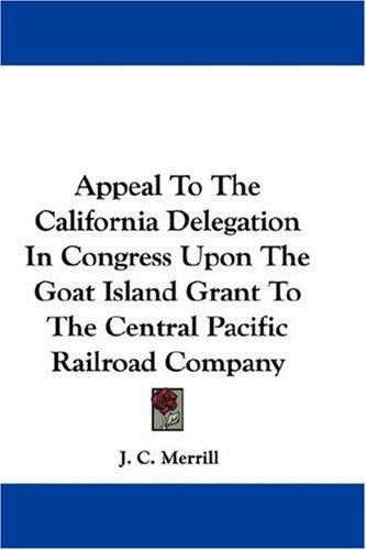 Appeal To The California Delegation In Congress Upon The Goat Island Grant To The Central Pacific Railroad Company