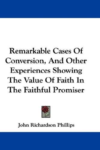 Remarkable Cases Of Conversion, And Other Experiences Showing The Value Of Faith In The Faithful Promiser