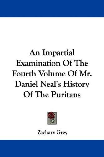 An Impartial Examination Of The Fourth Volume Of Mr. Daniel Neal's History Of The Puritans