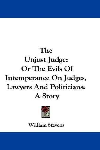 The Unjust Judge: Or The Evils Of Intemperance On Judges, Lawyers And Politicians