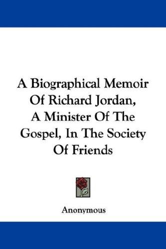 A Biographical Memoir Of Richard Jordan, A Minister Of The Gospel, In The Society Of Friends