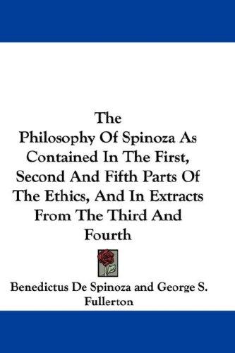 The Philosophy Of Spinoza As Contained In The First, Second And Fifth Parts Of The Ethics, And In Extracts From The Third And Fourth