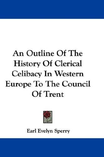 An Outline Of The History Of Clerical Celibacy In Western Europe To The Council Of Trent