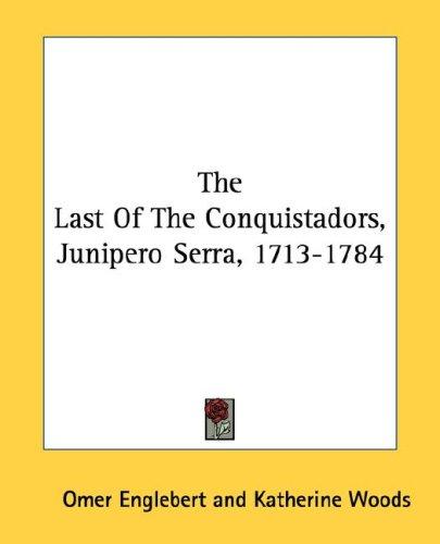 The Last Of The Conquistadors, Junipero Serra, 1713-1784