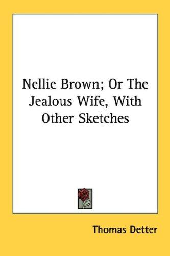 Nellie Brown; Or The Jealous Wife, With Other Sketches