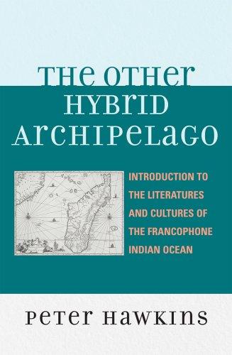 The Other Hybrid Archipelago: ntroduction to the Literatures and Cultures of the Francophone Indian Ocean (After the Empire: the Francophone World and Postcolonial France)