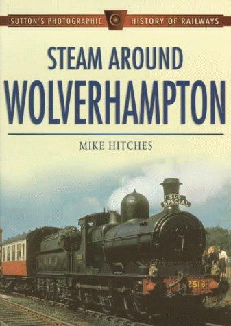 Steam Around Wolverhampton (Sutton's Photographic History of Transport)