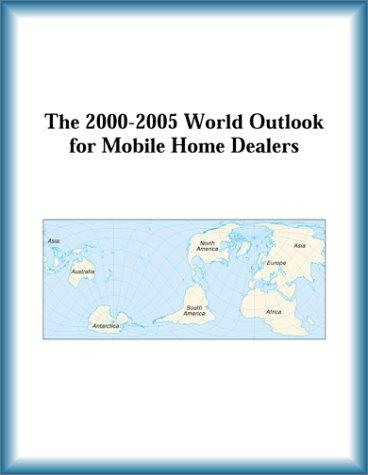 The 2000-2005 World Outlook for Mobile Home Dealers (Strategic Planning Series)