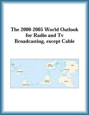 The 2000-2005 World Outlook for Radio and Tv Broadcasting, except Cable (Strategic Planning Series)