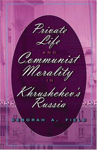 Private Life and Communist Morality in Khrushchev's Russia