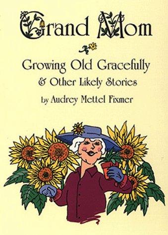 Grand Mom, Growing Old Gracefully and Other Likely Stories