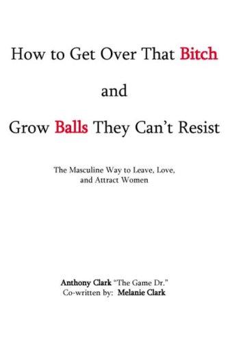 How To Get Over That Bitch And Grow Balls They Can't Resist