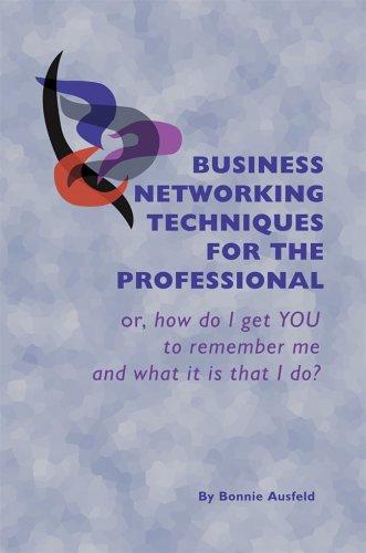 Business Networking Techniques for the Professional or, how do I get YOU to remember me and what it is that I do?