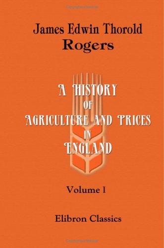 A History of Agriculture and Prices in England: From the Year after the Oxford Parliament (1259) to the Commencement of the Continental War (1793). Volume 1