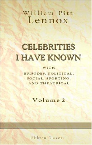 Celebrities I Have Known; with Episodes, Political, Social, Sporting, and Theatrical