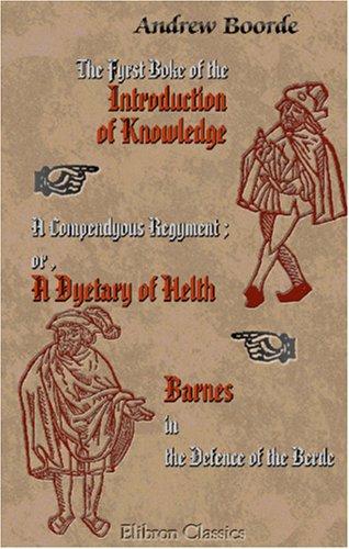 The Fyrst Boke of the Introduction of Knowledge. A Compendyous Regyment; or, A Dyetary of Helth Made in Mountpyllier. Barnes in the Defence of the Berde
