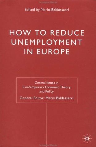 How to Reduce Unemployment In Europe (Central Issues in Contemporary Economic Theory and Policy)