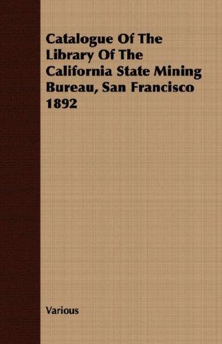 Catalogue Of The Library Of The California State Mining Bureau, San Francisco 1892