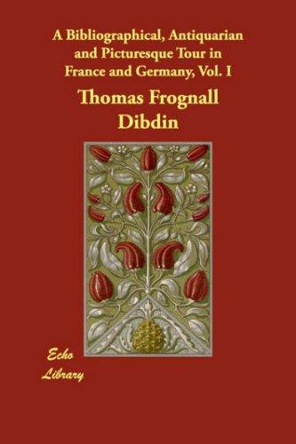 A Bibliographical, Antiquarian and Picturesque Tour in France and Germany, Vol. I