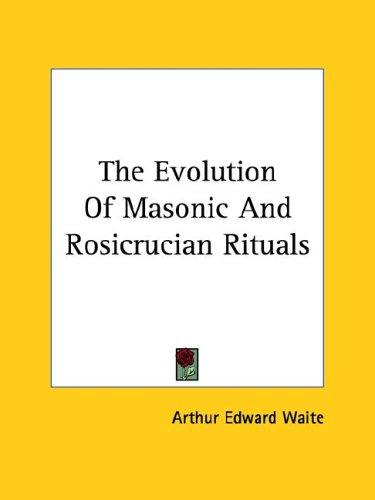 The Evolution Of Masonic And Rosicrucian Rituals