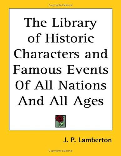 The Library of Historic Characters and Famous Events of All Nations and All Ages